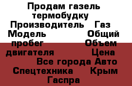 Продам газель термобудку › Производитель ­ Газ › Модель ­ 33 022 › Общий пробег ­ 78 000 › Объем двигателя ­ 2 300 › Цена ­ 80 000 - Все города Авто » Спецтехника   . Крым,Гаспра